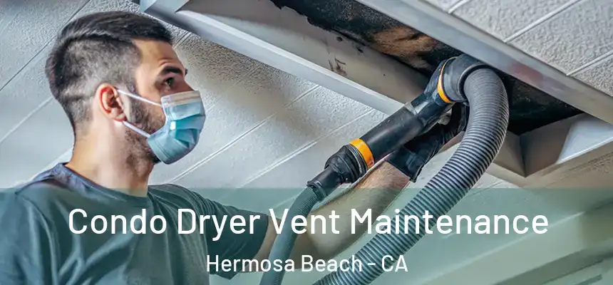 Condo Dryer Vent Maintenance Hermosa Beach - CA