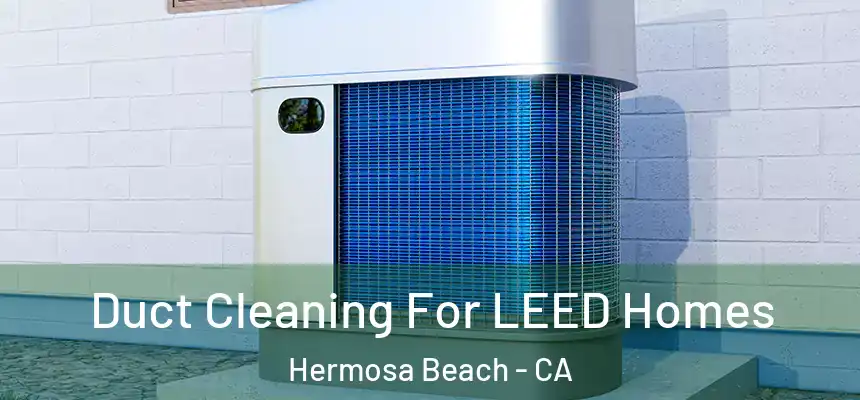  Duct Cleaning For LEED Homes Hermosa Beach - CA