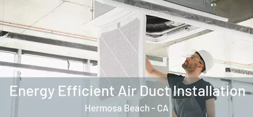 Energy Efficient Air Duct Installation Hermosa Beach - CA