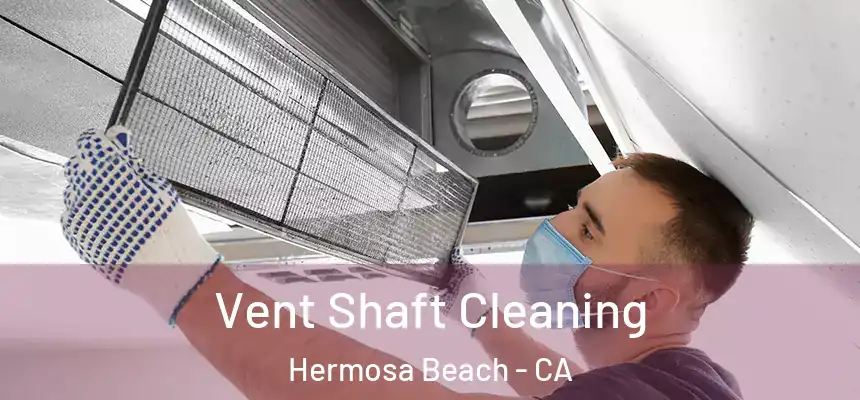  Vent Shaft Cleaning Hermosa Beach - CA